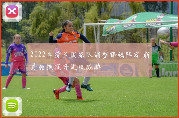 2022年荷兰国家队调整锋线阵容 新秀轮换提升进攻威胁