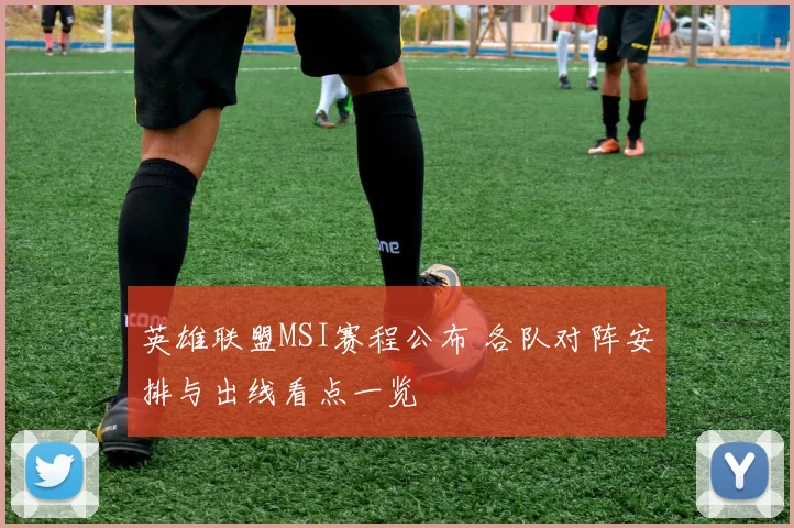英雄联盟MSI赛程公布 各队对阵安排与出线看点一览