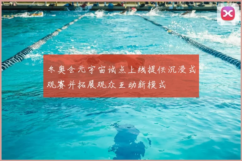 冬奥会元宇宙试点上线提供沉浸式观赛并拓展观众互动新模式