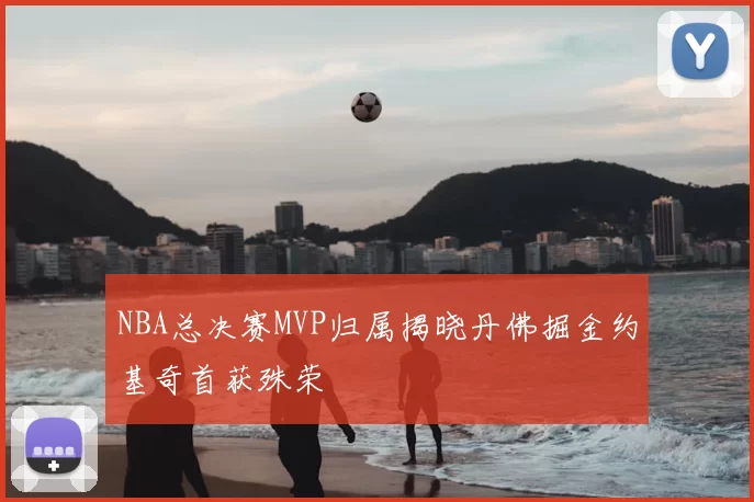 NBA总决赛MVP归属揭晓丹佛掘金约基奇首获殊荣