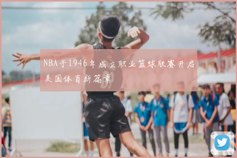 NBA于1946年成立职业篮球联赛开启美国体育新篇章