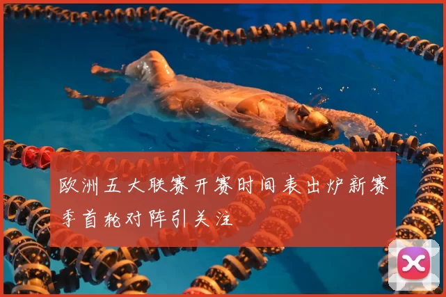 欧洲五大联赛开赛时间表出炉新赛季首轮对阵引关注