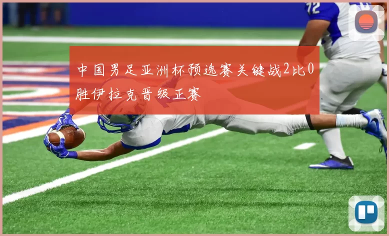 中国男足亚洲杯预选赛关键战2比0胜伊拉克晋级正赛