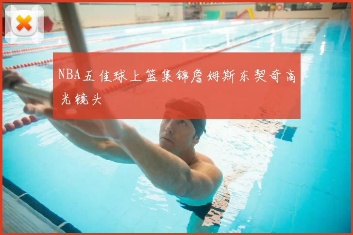 NBA五佳球上篮集锦詹姆斯东契奇高光镜头