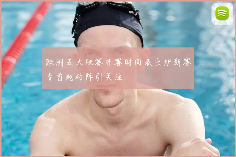 欧洲五大联赛开赛时间表出炉新赛季首轮对阵引关注