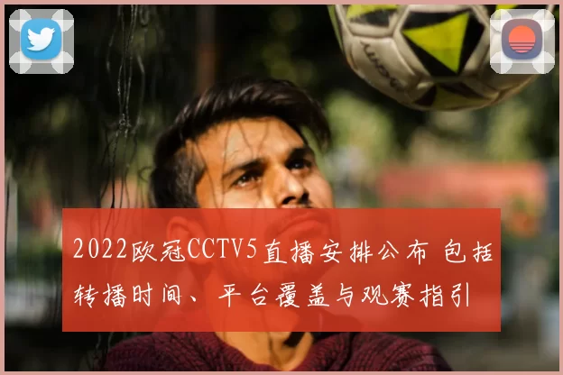 2022欧冠CCTV5直播安排公布 包括转播时间、平台覆盖与观赛指引