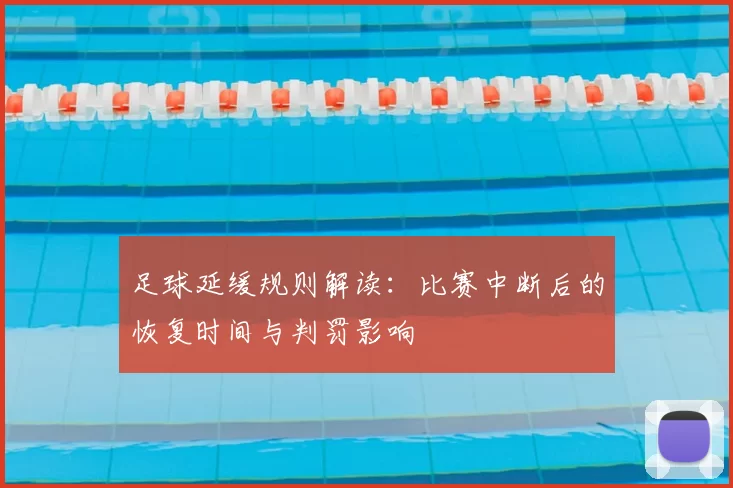 足球延缓规则解读：比赛中断后的恢复时间与判罚影响