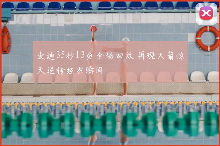 麦迪35秒13分全场回放 再现火箭惊天逆转经典瞬间
