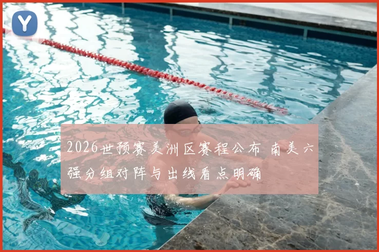 2026世预赛美洲区赛程公布 南美六强分组对阵与出线看点明确