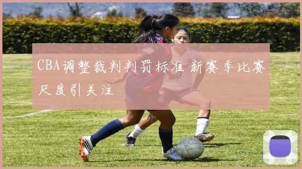 CBA调整裁判判罚标准 新赛季比赛尺度引关注
