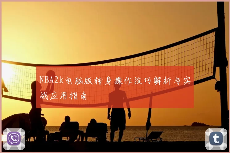 NBA2k电脑版转身操作技巧解析与实战应用指南