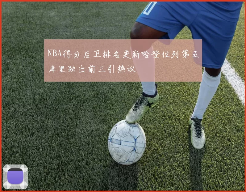 NBA得分后卫排名更新哈登位列第五库里跌出前三引热议