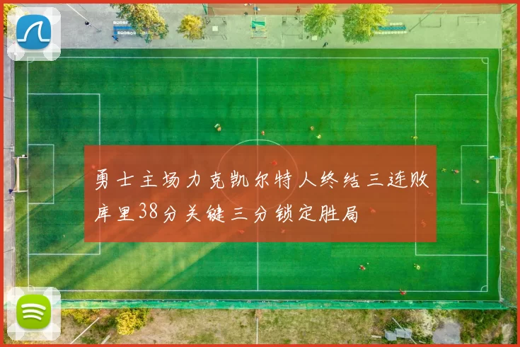 勇士主场力克凯尔特人终结三连败库里38分关键三分锁定胜局