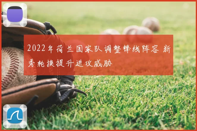2022年荷兰国家队调整锋线阵容 新秀轮换提升进攻威胁