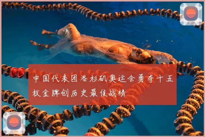 中国代表团洛杉矶奥运会勇夺十五枚金牌创历史最佳战绩