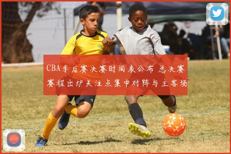 CBA季后赛决赛时间表公布 总决赛赛程出炉关注点集中对阵与主客场安排