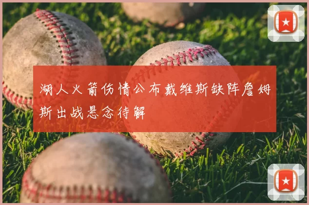 湖人火箭伤情公布戴维斯缺阵詹姆斯出战悬念待解