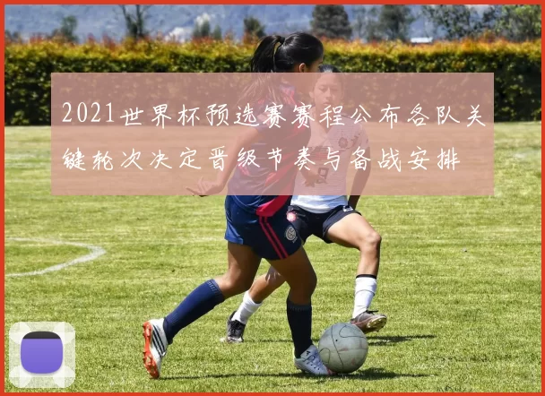 2021世界杯预选赛赛程公布各队关键轮次决定晋级节奏与备战安排
