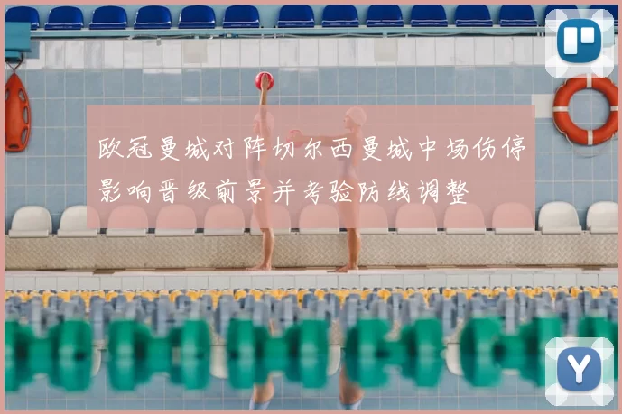 欧冠曼城对阵切尔西曼城中场伤停影响晋级前景并考验防线调整