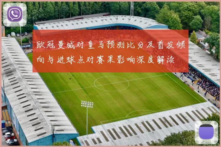 欧冠曼城对皇马预测比分及首发倾向与进球点对赛果影响深度解读