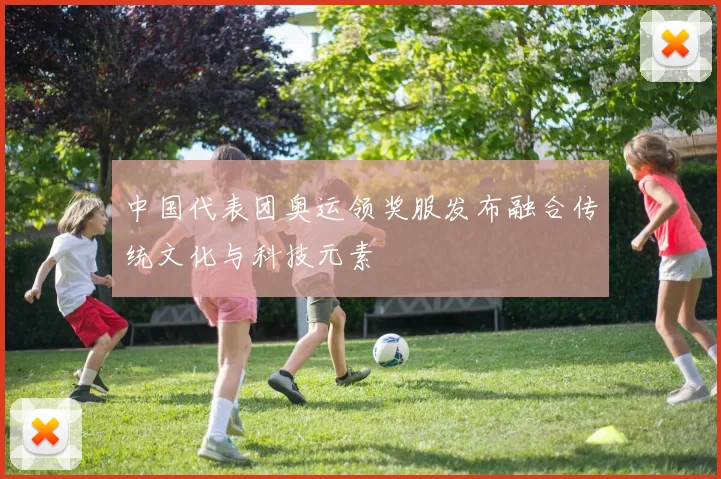 中国代表团奥运领奖服发布融合传统文化与科技元素