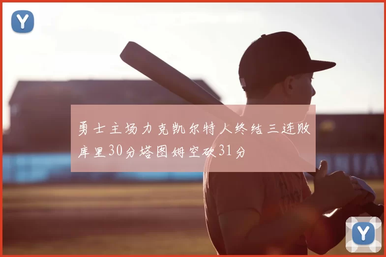 勇士主场力克凯尔特人终结三连败库里30分塔图姆空砍31分