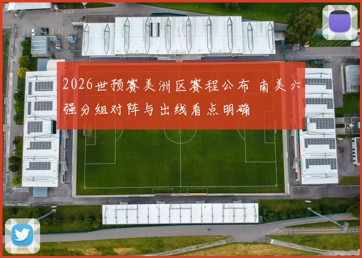 2026世预赛美洲区赛程公布 南美六强分组对阵与出线看点明确