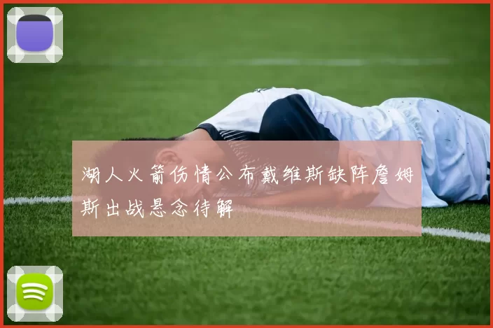 湖人火箭伤情公布戴维斯缺阵詹姆斯出战悬念待解