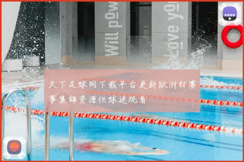 天下足球网下载平台更新欧洲杯赛事集锦资源供球迷观看
