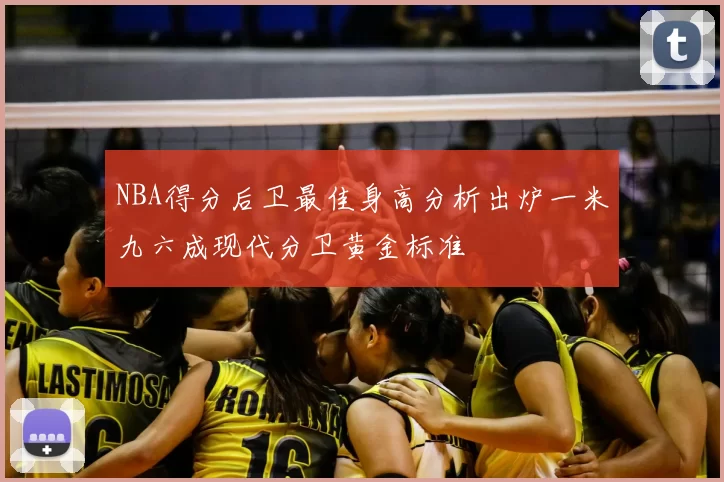 NBA得分后卫最佳身高分析出炉一米九六成现代分卫黄金标准