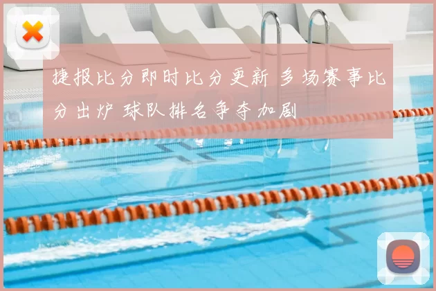 捷报比分即时比分更新 多场赛事比分出炉 球队排名争夺加剧