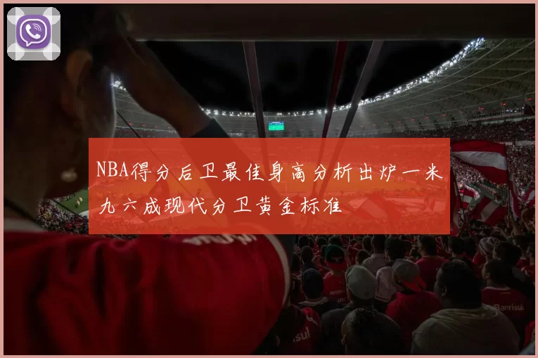 NBA得分后卫最佳身高分析出炉一米九六成现代分卫黄金标准