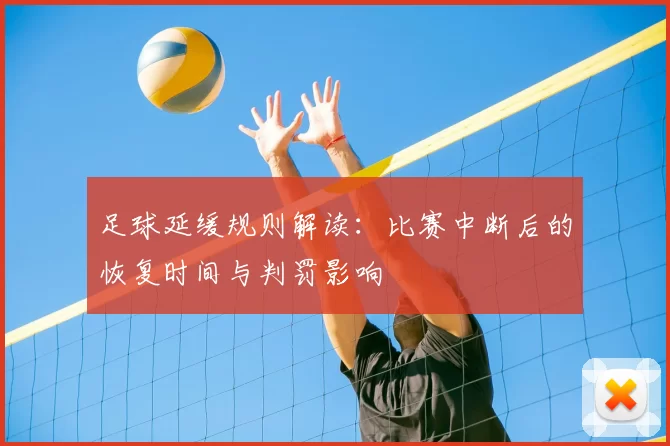 足球延缓规则解读：比赛中断后的恢复时间与判罚影响