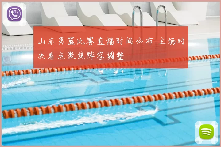 山东男篮比赛直播时间公布 主场对决看点聚焦阵容调整