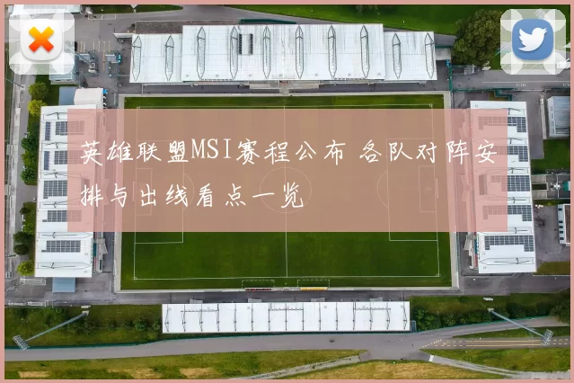 英雄联盟MSI赛程公布 各队对阵安排与出线看点一览