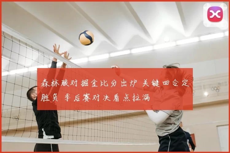 森林狼对掘金比分出炉 关键回合定胜负 季后赛对决看点拉满