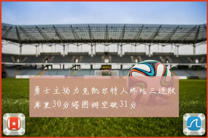 勇士主场力克凯尔特人终结三连败库里30分塔图姆空砍31分