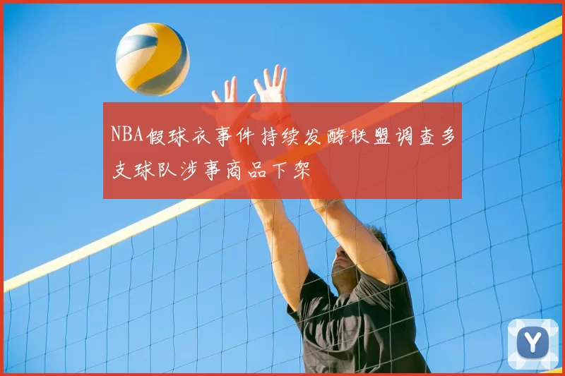 NBA假球衣事件持续发酵联盟调查多支球队涉事商品下架