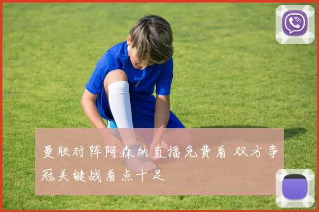 曼联对阵阿森纳直播免费看 双方争冠关键战看点十足