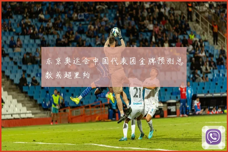 东京奥运会中国代表团金牌预测总数或超里约