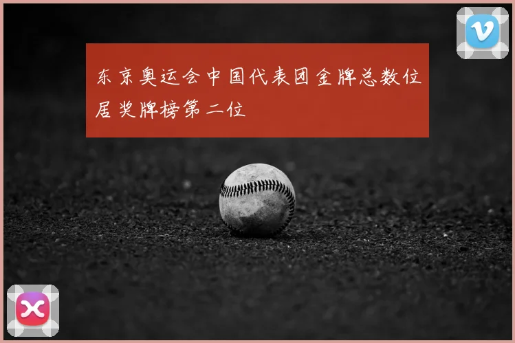 东京奥运会中国代表团金牌总数位居奖牌榜第二位
