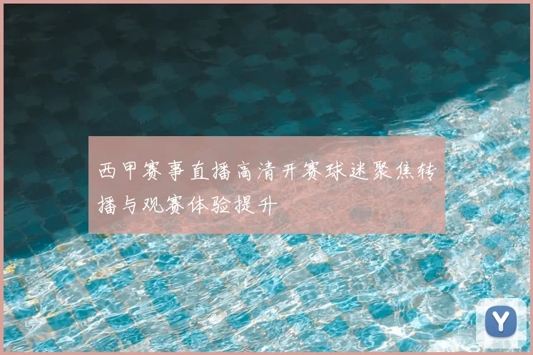 西甲赛事直播高清开赛球迷聚焦转播与观赛体验提升