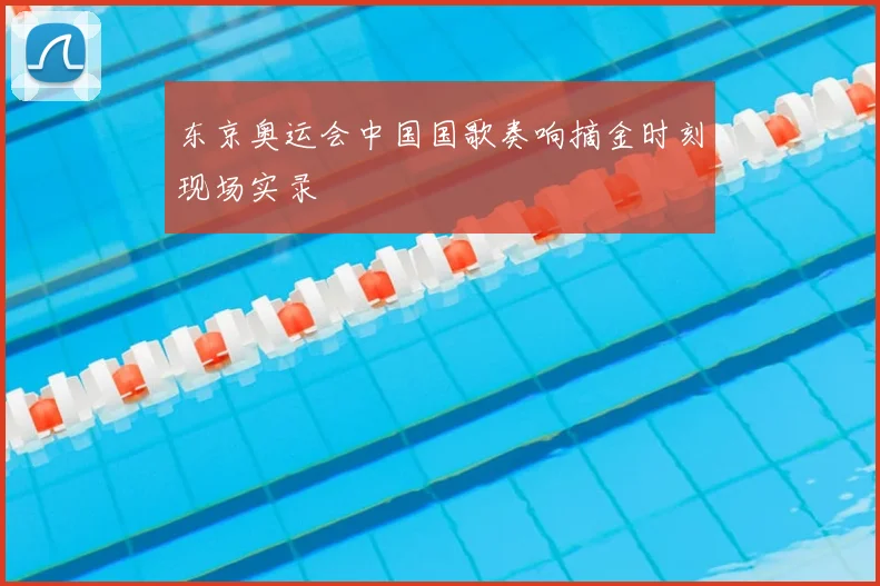 东京奥运会中国国歌奏响摘金时刻现场实录