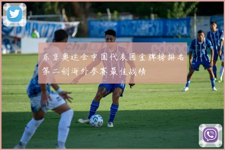 东京奥运会中国代表团金牌榜排名第二创海外参赛最佳战绩