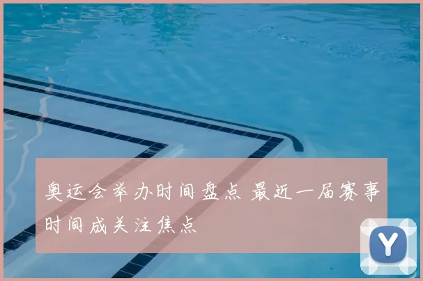 奥运会举办时间盘点 最近一届赛事时间成关注焦点