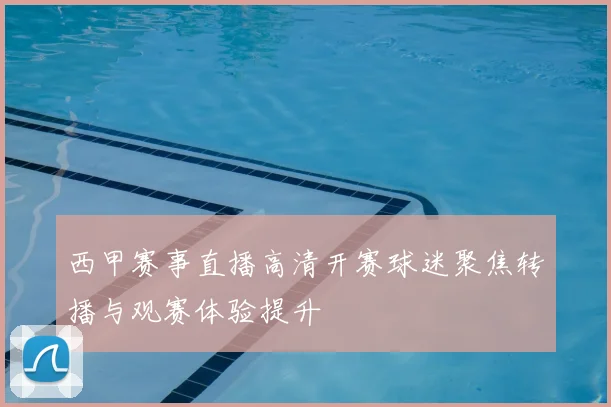 西甲赛事直播高清开赛球迷聚焦转播与观赛体验提升