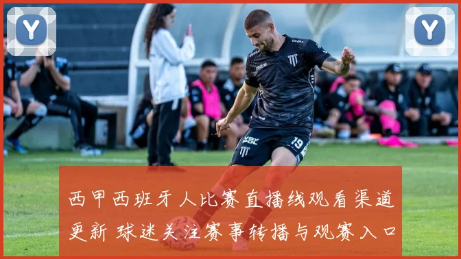 西甲西班牙人比赛直播线观看渠道更新 球迷关注赛事转播与观赛入口