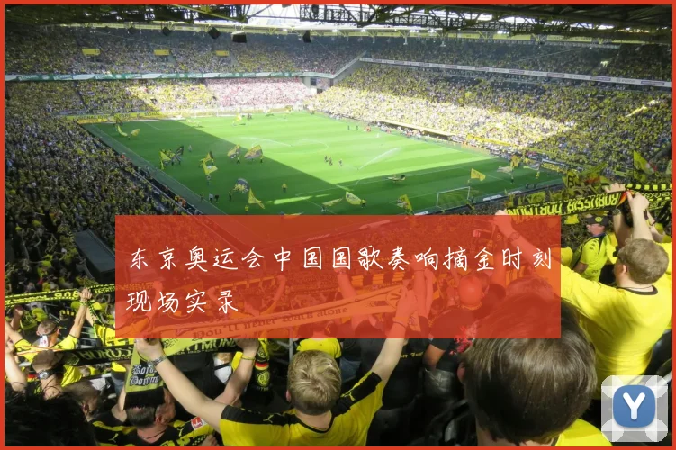 东京奥运会中国国歌奏响摘金时刻现场实录