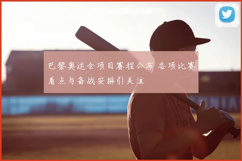 巴黎奥运会项目赛程公布 各项比赛看点与备战安排引关注