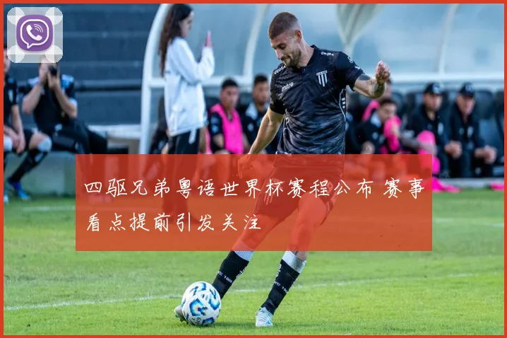 四驱兄弟粤语世界杯赛程公布 赛事看点提前引发关注
